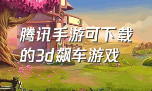 腾讯手游可下载的3d飙车游戏