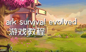 ark:survival evolved 游戏教程