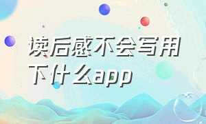 读后感不会写用下什么app