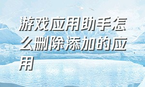 游戏应用助手怎么删除添加的应用