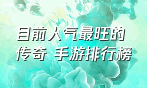 目前人气最旺的传奇 手游排行榜