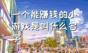 一个能赚钱的小游戏是叫什么名字