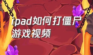 ipad如何打僵尸游戏视频