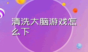 清洗大脑游戏怎么下