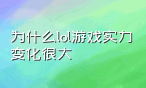 为什么lol游戏实力变化很大