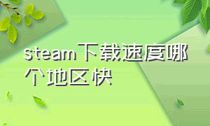 steam下载速度哪个地区快