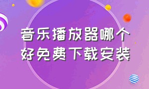 音乐播放器哪个好免费下载安装