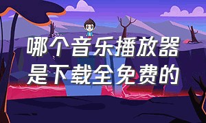 哪个音乐播放器是下载全免费的