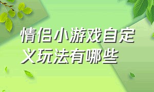 情侣小游戏自定义玩法有哪些