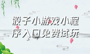 骰子小游戏小程序入口免费试玩