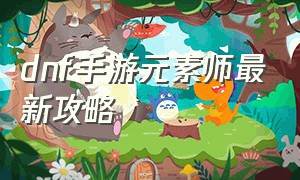 dnf手游元素师最新攻略