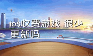 ios收费游戏 很少更新吗