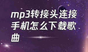 mp3转接头连接手机怎么下载歌曲