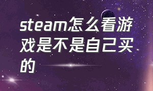 steam怎么看游戏是不是自己买的