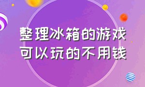 整理冰箱的游戏可以玩的不用钱