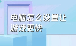 电脑怎么设置让游戏更快