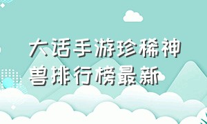 大话手游珍稀神兽排行榜最新