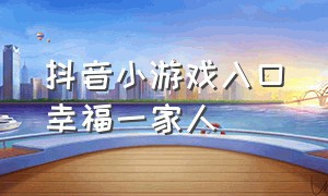 抖音小游戏入口幸福一家人