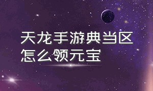 天龙手游典当区怎么领元宝