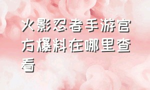 火影忍者手游官方爆料在哪里查看