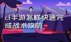 cf手游怎样快速完成战术攻防