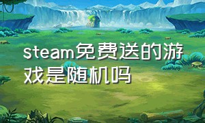 steam免费送的游戏是随机吗