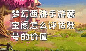 梦幻西游手游藏宝阁怎么评估账号的价值