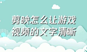 剪映怎么让游戏视频的文字清晰