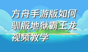 方舟手游版如何驯服地狱霸王龙视频教学