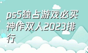 ps5独占游戏必买神作双人2023排行