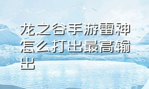 龙之谷手游雷神怎么打出最高输出