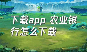 下载app 农业银行怎么下载