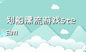 划船漂流游戏steam