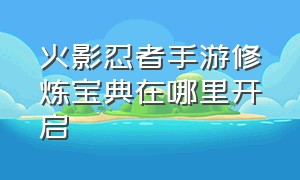 火影忍者手游修炼宝典在哪里开启