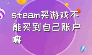 steam买游戏不能买到自己账户嘛