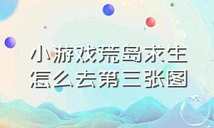 小游戏荒岛求生怎么去第三张图