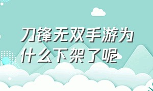 刀锋无双手游为什么下架了呢