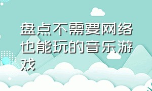 盘点不需要网络也能玩的音乐游戏