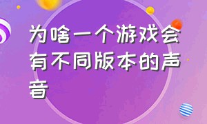 为啥一个游戏会有不同版本的声音