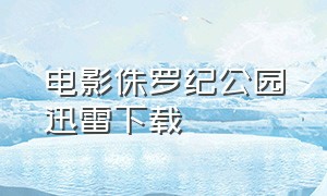 电影侏罗纪公园迅雷下载