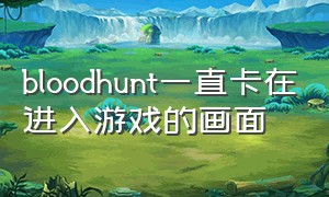 bloodhunt一直卡在进入游戏的画面