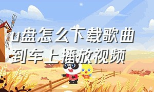 u盘怎么下载歌曲到车上播放视频