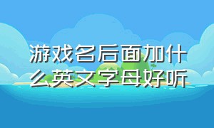 游戏名后面加什么英文字母好听