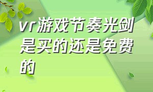 vr游戏节奏光剑是买的还是免费的