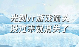 光剑vr游戏箭头没过来就消失了