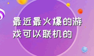 最近最火爆的游戏可以联机的