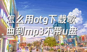 怎么用otg下载歌曲到mp3不带u盘