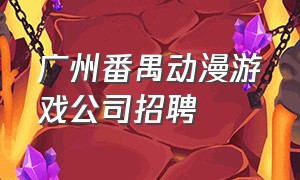 广州番禺动漫游戏公司招聘