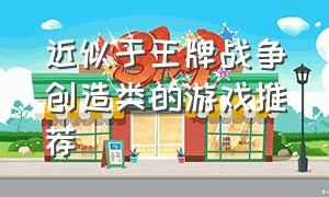 近似于王牌战争创造类的游戏推荐