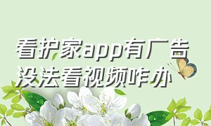 看护家app有广告没法看视频咋办